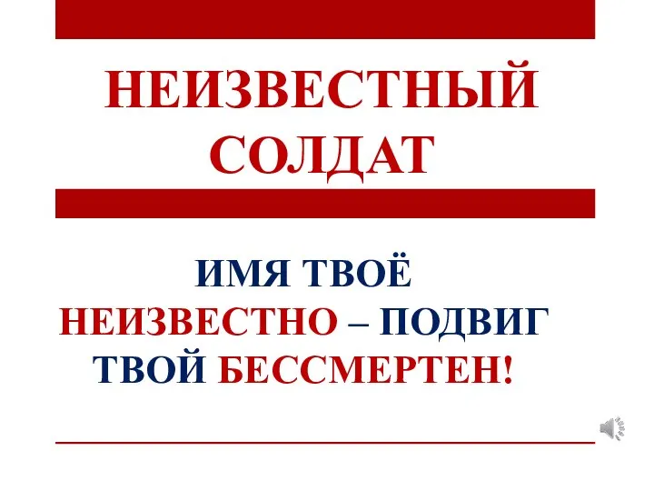 НЕИЗВЕСТНЫЙ СОЛДАТ ИМЯ ТВОЁ НЕИЗВЕСТНО – ПОДВИГ ТВОЙ БЕССМЕРТЕН!