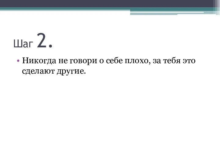 Шаг 2. Никогда не говори о себе плохо, за тебя это сделают другие.