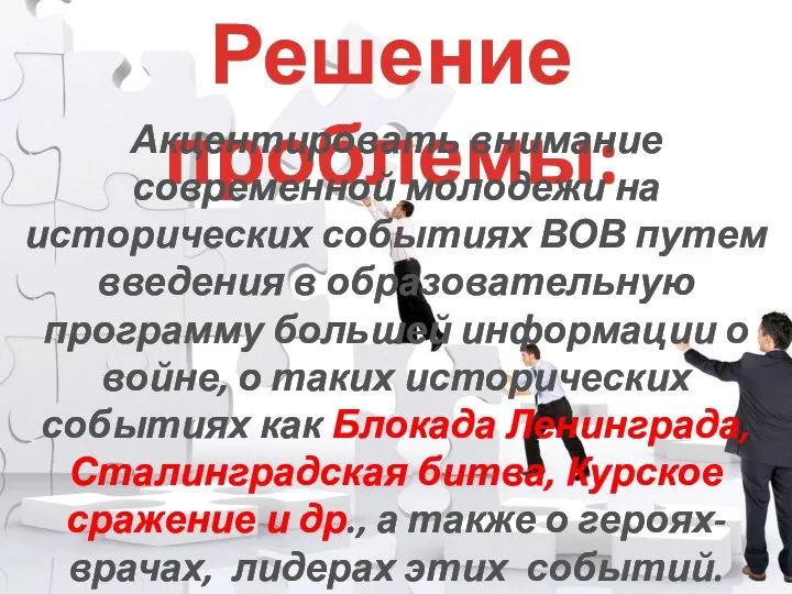 Решение проблемы: Акцентировать внимание современной молодежи на исторических событиях ВОВ путем введения