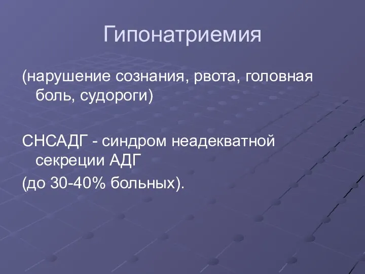 Гипонатриемия (нарушение сознания, рвота, головная боль, судороги) СНСАДГ - синдром неадекватной секреции АДГ (до 30-40% больных).