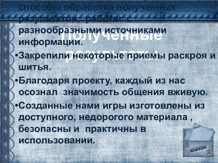 Полученные результаты Закрепили навыки анкетирования и способы обработки полученных результатов, работы с