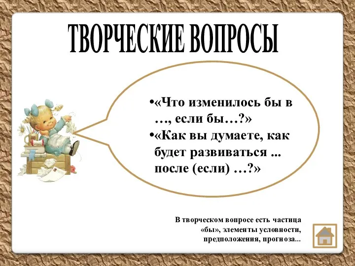 В творческом вопросе есть частица «бы», элементы условности, предположения, прогноза… ТВОРЧЕСКИЕ ВОПРОСЫ