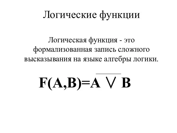 Логические функции Логическая функция - это формализованная запись сложного высказывания на языке алгебры логики.