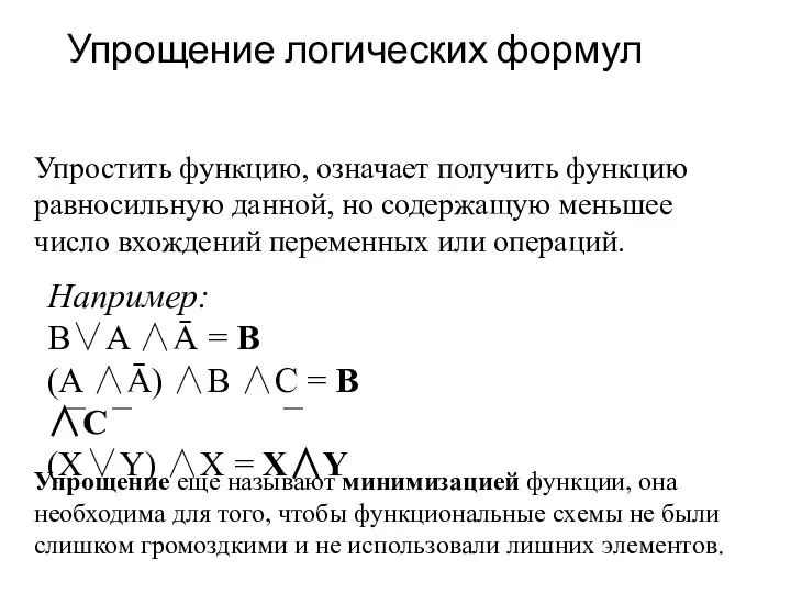 Упрощение логических формул Упростить функцию, означает получить функцию равносильную данной, но содержащую