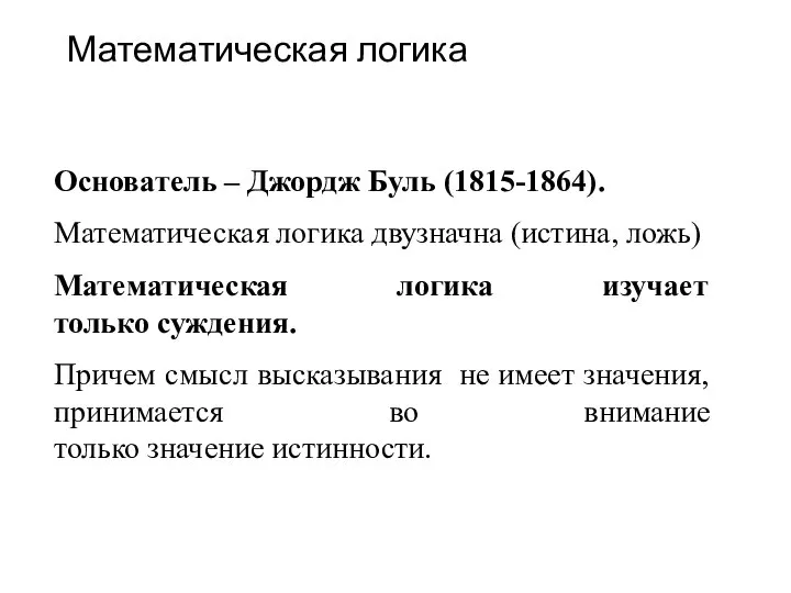 Математическая логика Основатель – Джордж Буль (1815-1864). Математическая логика двузначна (истина, ложь)