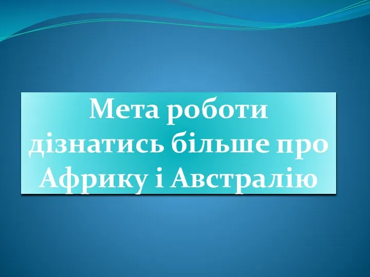 Мета роботи дізнатись більше про Африку і Австралію