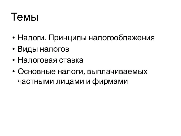 Темы Налоги. Принципы налогооблажения Виды налогов Налоговая ставка Основные налоги, выплачиваемых частными лицами и фирмами