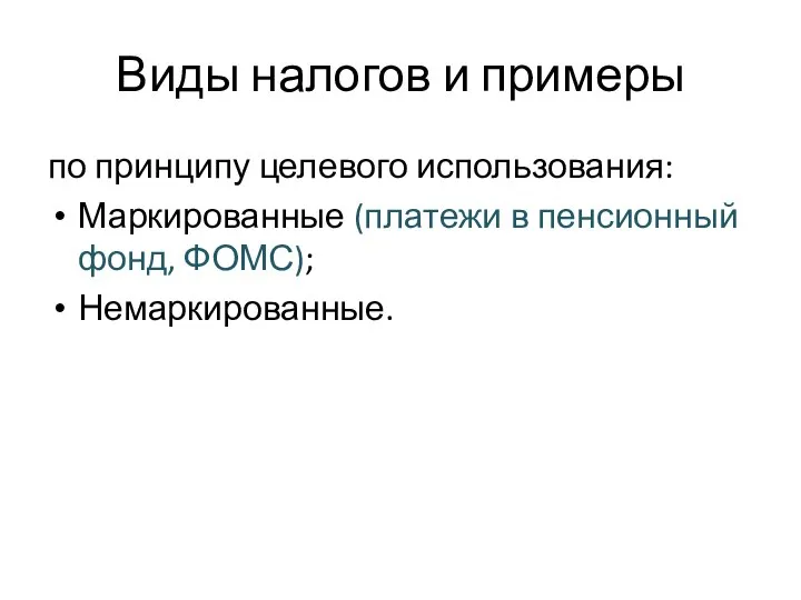 Виды налогов и примеры по принципу целевого использования: Маркированные (платежи в пенсионный фонд, ФОМС); Немаркированные.