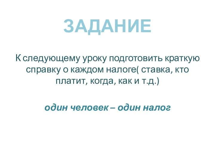 ЗАДАНИЕ К следующему уроку подготовить краткую справку о каждом налоге( ставка, кто