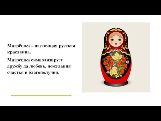 Матрёшка – настоящая русская красавица. Матрешка символизирует дружбу да любовь, пожелания счастья и благополучия.