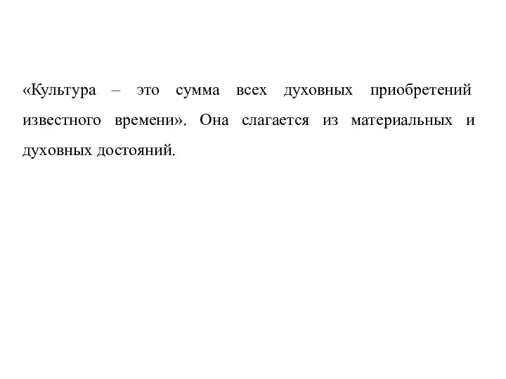 «Культура – это сумма всех духовных приобретений известного времени». Она слагается из материальных и духовных достояний.