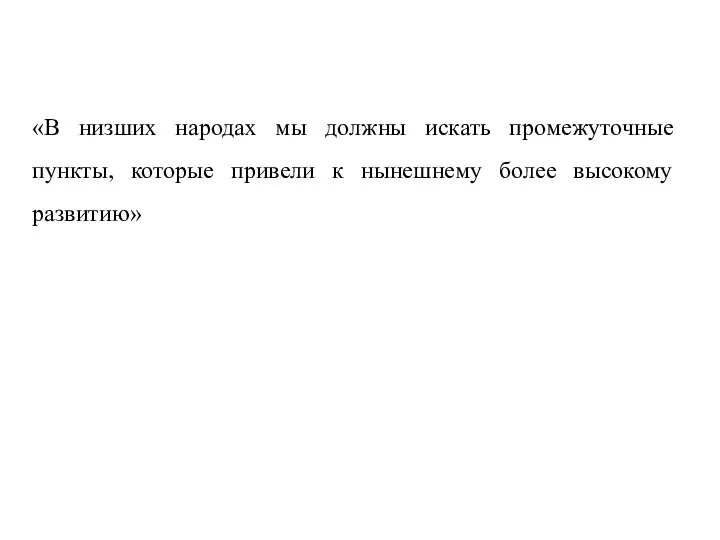 «В низших народах мы должны искать промежуточные пункты, которые привели к нынешнему более высокому развитию»