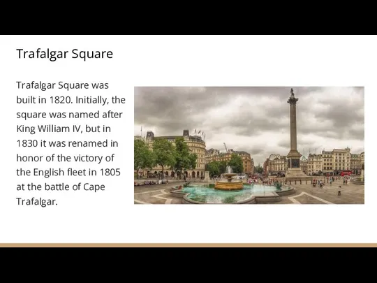 Trafalgar Square Trafalgar Square was built in 1820. Initially, the square was