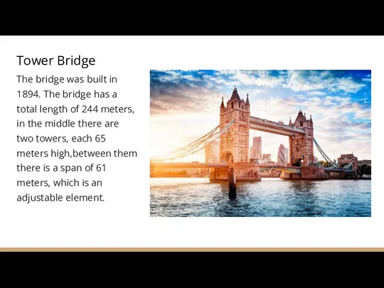 Tower Bridge The bridge was built in 1894. The bridge has a