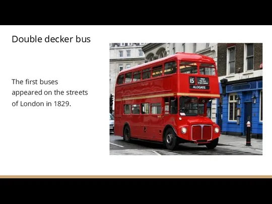 Double decker bus The first buses appeared on the streets of London in 1829.