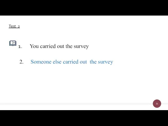 You carried out the survey 2. Someone else carried out the survey Test 2