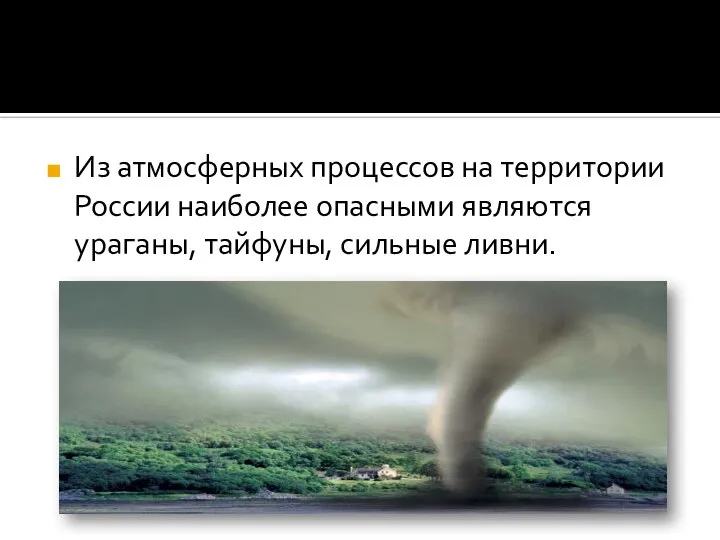Из атмосферных процессов на территории России наиболее опасными являются ураганы, тайфуны, сильные ливни.