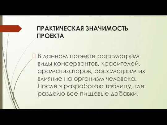 ПРАКТИЧЕСКАЯ ЗНАЧИМОСТЬ ПРОЕКТА В данном проекте рассмотрим виды консервантов, красителей, ароматизаторов, рассмотрим