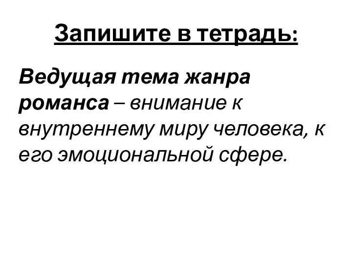 Запишите в тетрадь: Ведущая тема жанра романса – внимание к внутреннему миру