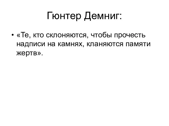 Гюнтер Демниг: «Те, кто склоняются, чтобы прочесть надписи на камнях, кланяются памяти жертв».