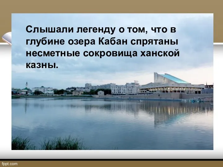 Слышали легенду о том, что в глубине озера Кабан спрятаны несметные сокровища ханской казны.