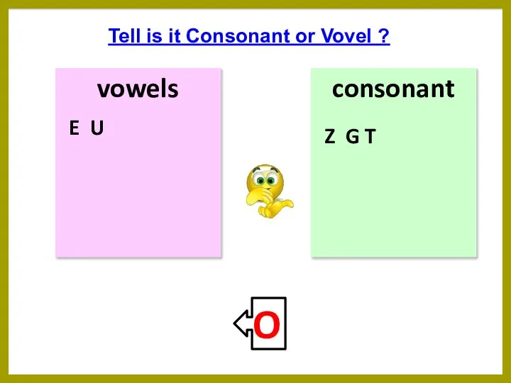 vowels consonant Tell is it Consonant or Vovel ? E U Z G T O
