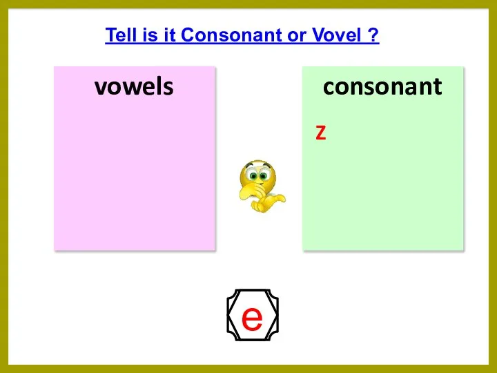 vowels consonant Tell is it Consonant or Vovel ? Z e