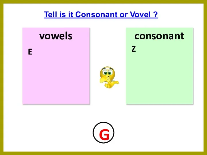 vowels consonant Tell is it Consonant or Vovel ? E Z G
