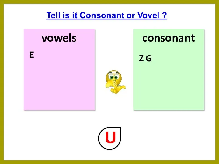 vowels consonant Tell is it Consonant or Vovel ? Z G E U