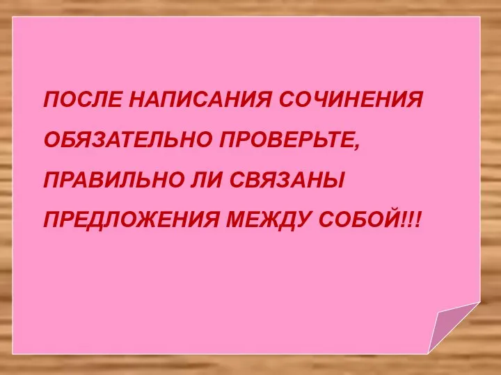 ПОСЛЕ НАПИСАНИЯ СОЧИНЕНИЯ ОБЯЗАТЕЛЬНО ПРОВЕРЬТЕ, ПРАВИЛЬНО ЛИ СВЯЗАНЫ ПРЕДЛОЖЕНИЯ МЕЖДУ СОБОЙ!!!