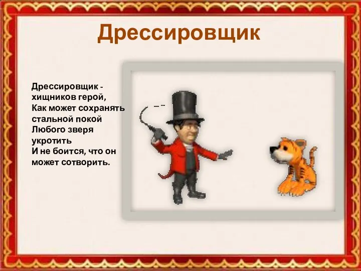 Дрессировщик Дрессировщик - хищников герой, Как может сохранять стальной покой Любого зверя