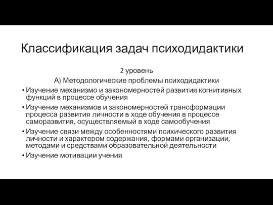 Классификация задач психодидактики 2 уровень А) Методологические проблемы психодидактики Изучение механизмо и