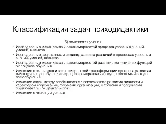 Классификация задач психодидактики Б) психология учения Исследование механизмов и закономерностей процесса усвоения