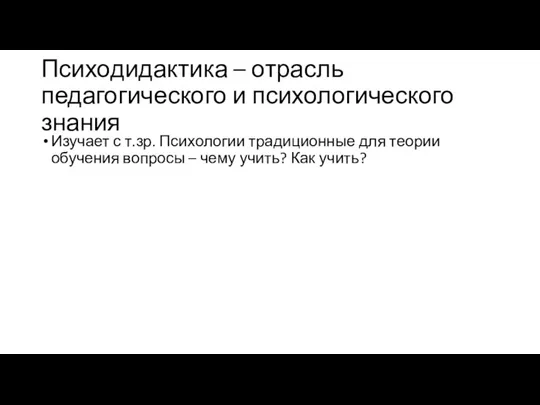 Психодидактика – отрасль педагогического и психологического знания Изучает с т.зр. Психологии традиционные