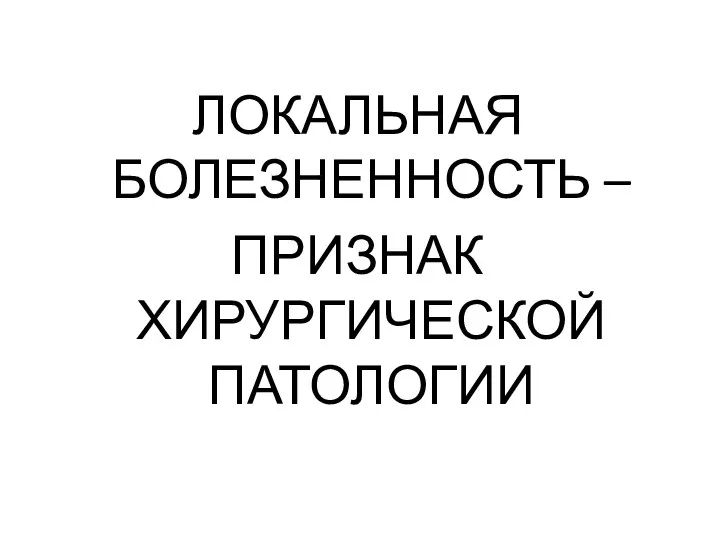 ЛОКАЛЬНАЯ БОЛЕЗНЕННОСТЬ – ПРИЗНАК ХИРУРГИЧЕСКОЙ ПАТОЛОГИИ