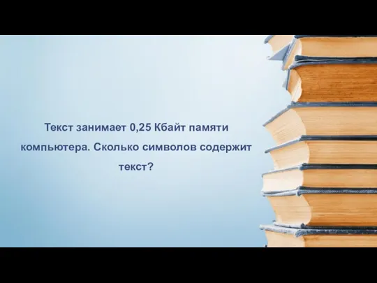 Текст занимает 0,25 Кбайт памяти компьютера. Сколько символов содержит текст?