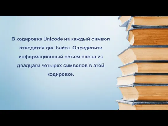 В кодировке Unicode на каждый символ отводится два байта. Определите информационный объем