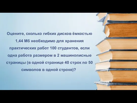 Оцените, сколько гибких дисков ёмкостью 1,44 Мб необходимо для хранения практических работ