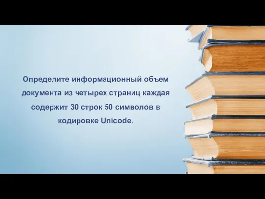 Определите информационный объем документа из четырех страниц каждая содержит 30 строк 50 символов в кодировке Unicode.