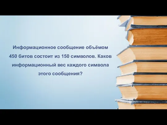 Информационное сообщение объёмом 450 битов состоит из 150 символов. Каков информационный вес каждого символа этого сообщения?