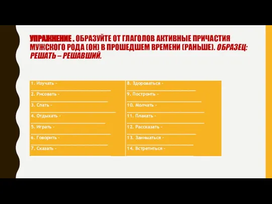 УПРАЖНЕНИЕ . ОБРАЗУЙТЕ ОТ ГЛАГОЛОВ АКТИВНЫЕ ПРИЧАСТИЯ МУЖСКОГО РОДА (ОН) В ПРОШЕДШЕМ