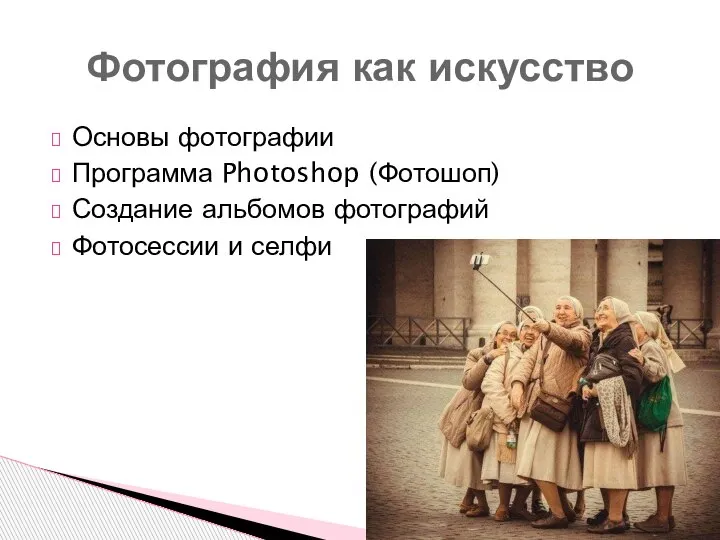 Основы фотографии Программа Photoshop (Фотошоп) Создание альбомов фотографий Фотосессии и селфи Фотография как искусство