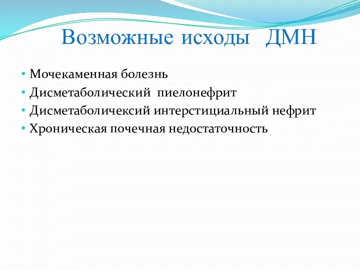 Возможные исходы ДМН Мочекаменная болезнь Дисметаболический пиелонефрит Дисметаболичексий интерстициальный нефрит Хроническая почечная недостаточность