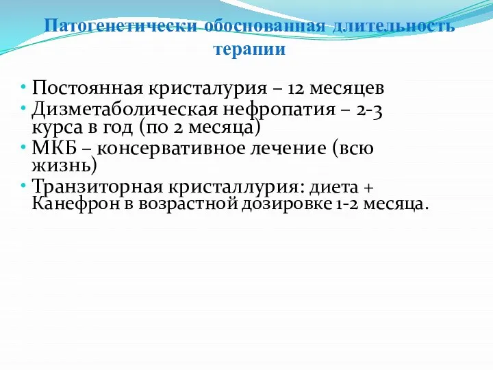 Патогенетически обоснованная длительность терапии Постоянная кристалурия – 1­2 месяцев Дизметаболическая нефропатия –