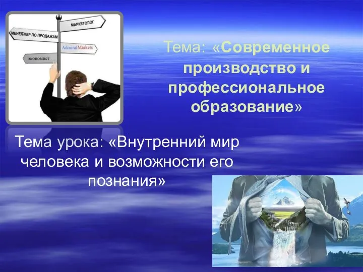 Тема: «Современное производство и профессиональное образование» Тема урока: «Внутренний мир человека и возможности его познания»