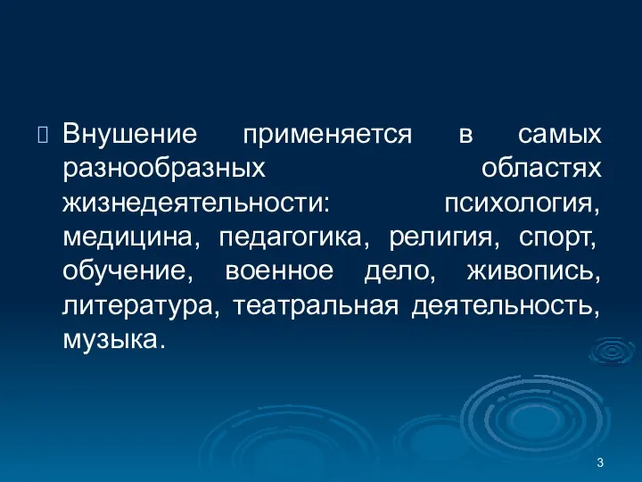 Внушение применяется в самых разнообразных областях жизнедеятельности: психология, медицина, педагогика, религия, спорт,