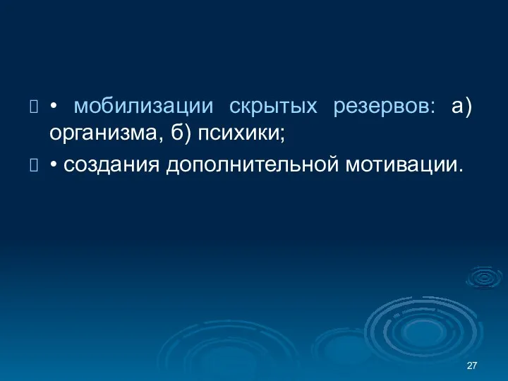 • мобилизации скрытых резервов: а) организма, б) психики; • создания дополнительной мотивации.