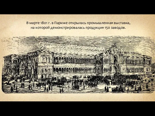 В марте 1801 г. в Париже открылась промышленная выставка, на которой демонстрировалась продукция 150 заводов.