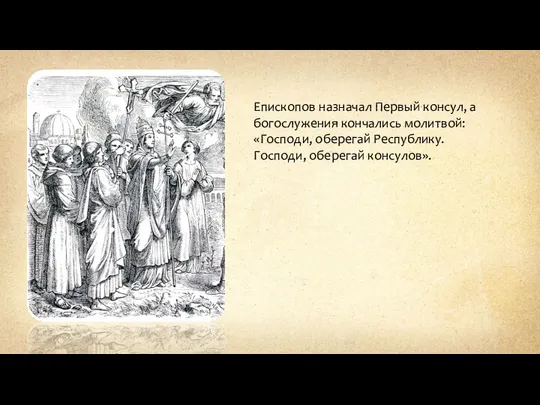 Епископов назначал Первый консул, а богослужения кончались молитвой: «Господи, оберегай Республику. Господи, оберегай консулов».