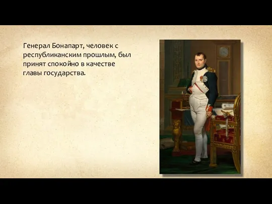 Генерал Бонапарт, человек с республиканским прошлым, был принят спокойно в качестве главы государства.